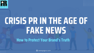 Crisis PR in the Age of Fake News: How to Protect Your Brand’s Truth