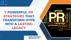 7 Powerful PR Strategies That Transform Hype Into a Lasting Legacy