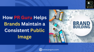 How PR Guru Helps Brands Maintain a Strong and Consistent Public Image :10 Tips