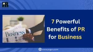7 Powerful Benefits of PR for Business You Can’t Afford to Miss!